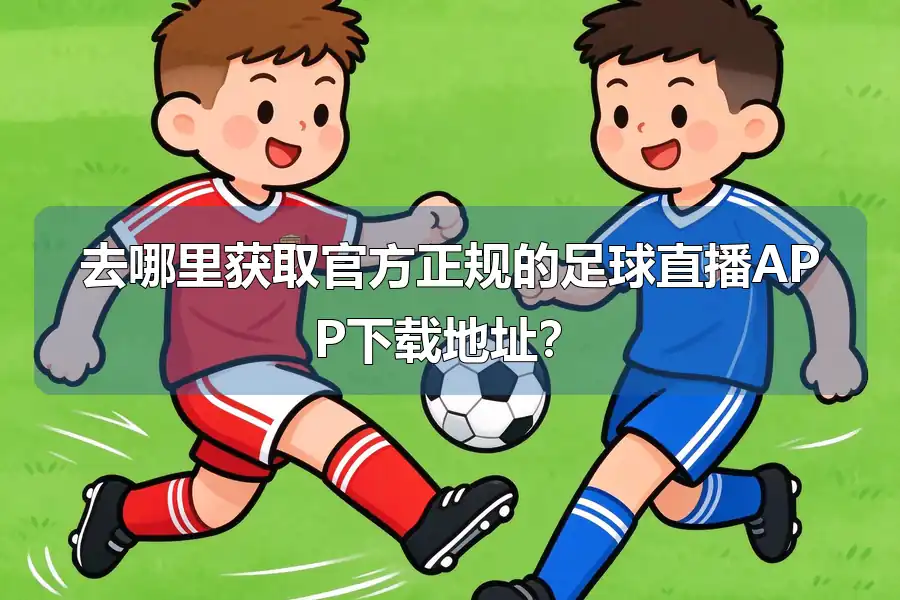 去哪里获取官方正规的足球直播APP下载地址？